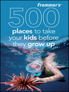Frommer's® 500 Places to Take Your Kids Before They Grow Up
